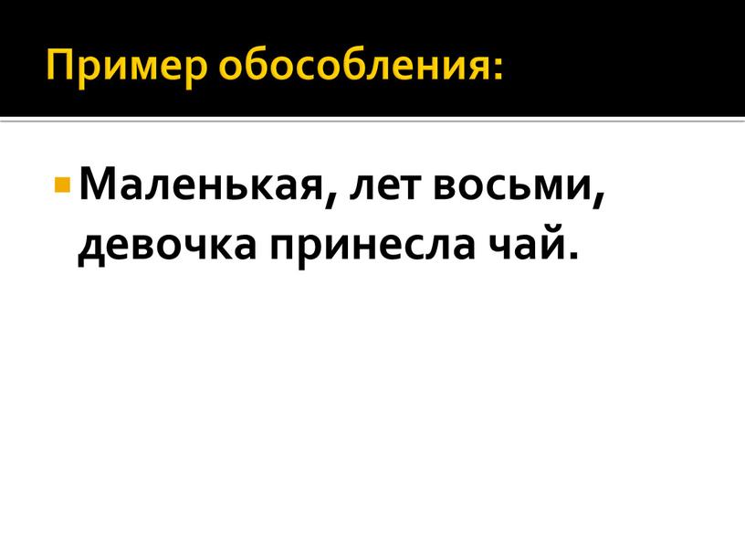 Пример обособления: Маленькая, лет восьми, девочка принесла чай