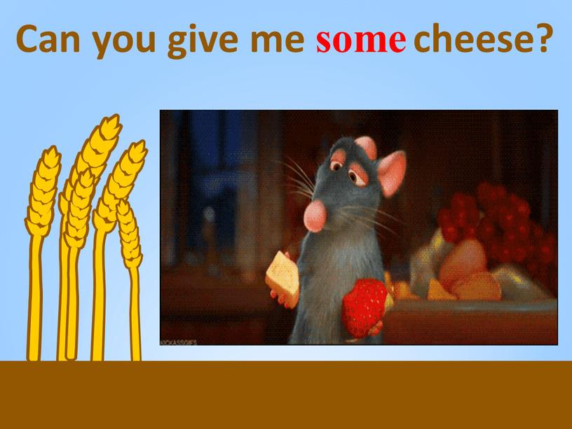 Can you give me cheese? some
