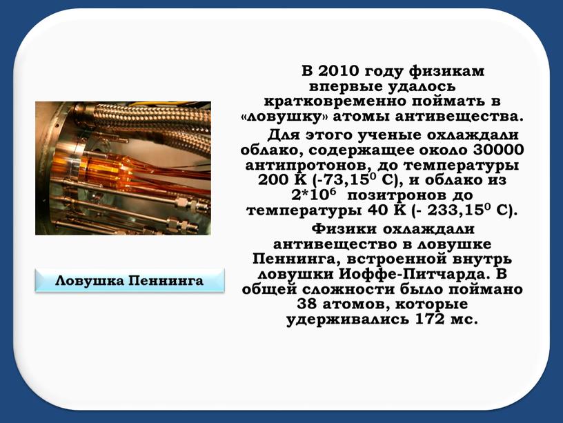 В 2010 году физикам впервые удалось кратковременно поймать в «ловушку» атомы антивещества