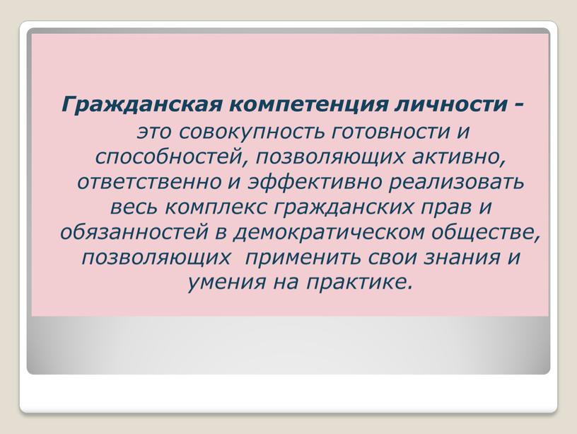 Гражданская компетенция личности - это совокупность готовности и способностей, позволяющих активно, ответственно и эффективно реализовать весь комплекс гражданских прав и обязанностей в демократическом обществе, позволяющих…