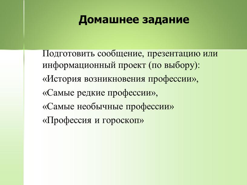 Домашнее задание Подготовить сообщение, презентацию или информационный проект (по выбору): «История возникновения профессии», «Самые редкие профессии», «Самые необычные профессии» «Профессия и гороскоп»