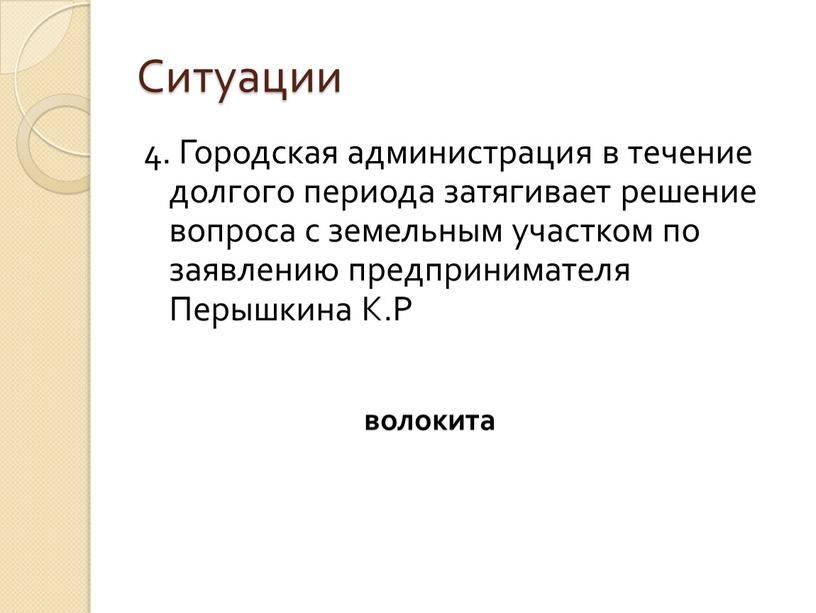 Ситуации 4. Городская администрация в течение долгого периода затягивает решение вопроса с земельным участком по заявлению предпринимателя