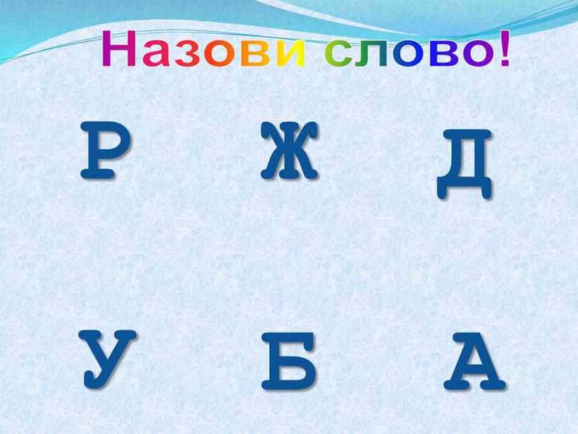 Р Назови слово! Ж Д У Б