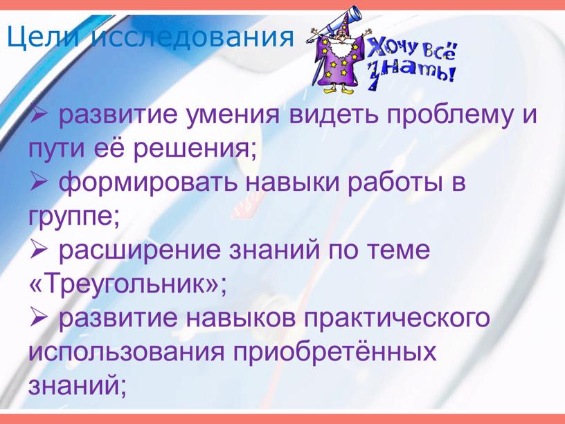 Цели исследования развитие умения видеть проблему и пути её решения; формировать навыки работы в группе; расширение знаний по теме «Треугольник»; развитие навыков практического использования приобретённых…