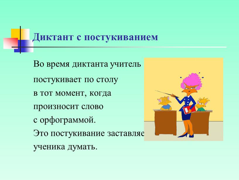 Диктант с постукиванием Во время диктанта учитель постукивает по столу в тот момент, когда произносит слово с орфограммой