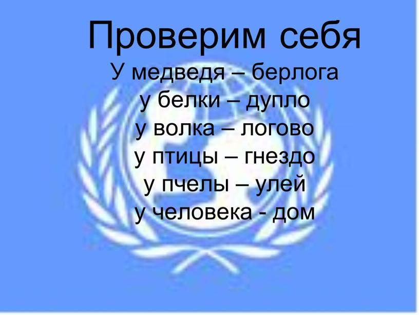 Проверим себя У медведя – берлога у белки – дупло у волка – логово у птицы – гнездо у пчелы – улей у человека -…