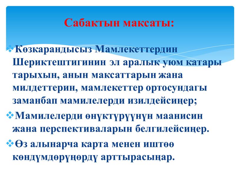 Көзкарандысыз Мамлекеттердин Шериктештигинин эл аралык уюм катары тарыхын, анын максаттарын жана милдеттерин, мамлекеттер ортосундагы заманбап мамилелерди изилдейсиӊер;