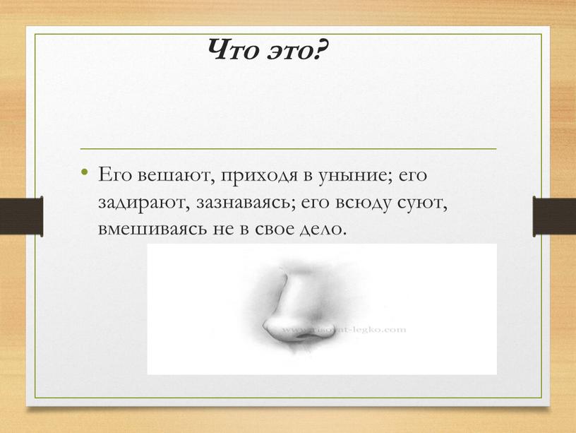 Что это? Его вешают, приходя в уныние; его задирают, зазнаваясь; его всюду суют, вмешиваясь не в свое дело