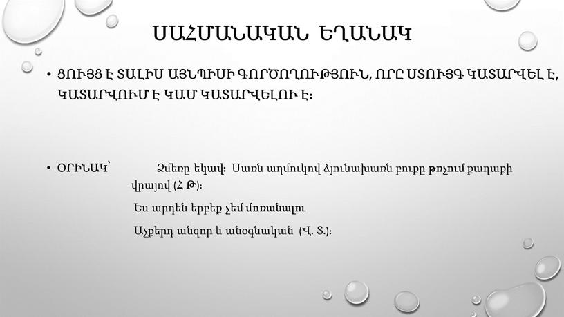 Սահմանական եղանակ ցույց է տալիս այնպիսի գործողություն, որը ստույգ կատարվել է, կատարվում է կամ կատարվելու է: Օրինակ՝ Ձմեռը եկավ: Սառն աղմուկով ձյունախառն բուքը թռչում քաղաքի…