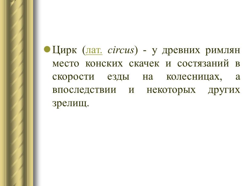 Цирк (лат. circus ) - у древних римлян место конских скачек и состязаний в скорости езды на колесницах, а впоследствии и некоторых других зрелищ