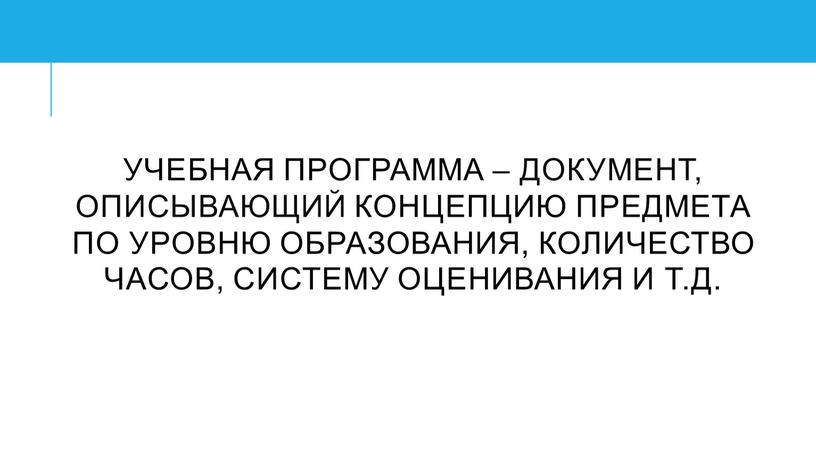 Учебная программа – ДОкумент, описывающий концепциЮ предмета по уровню образования, количество часов, систему оценивания