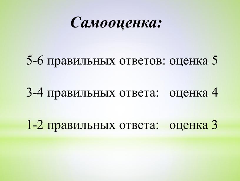 Самооценка: 5-6 правильных ответов: оценка 5 3-4 правильных ответа: оценка 4 1-2 правильных ответа: оценка 3