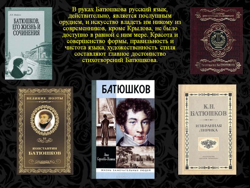 В руках Батюшкова русский язык, действительно, является послушным орудием, и искусство владеть им никому из современников, кроме