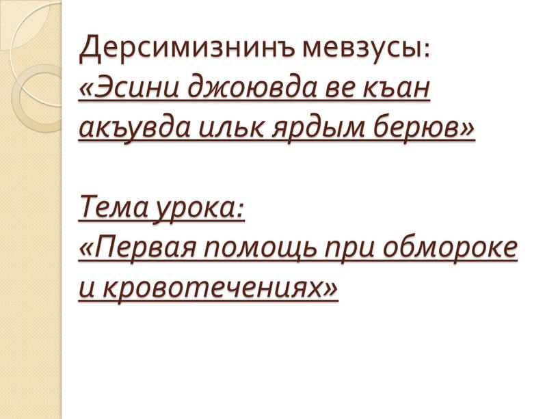 Дерсимизнинъ мевзусы: «Эсини джоювда ве къан акъувда ильк ярдым берюв»