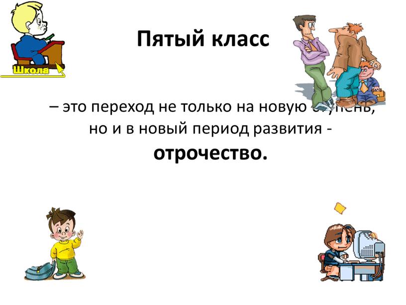 Пятый класс – это переход не только на новую ступень, но и в новый период развития - отрочество