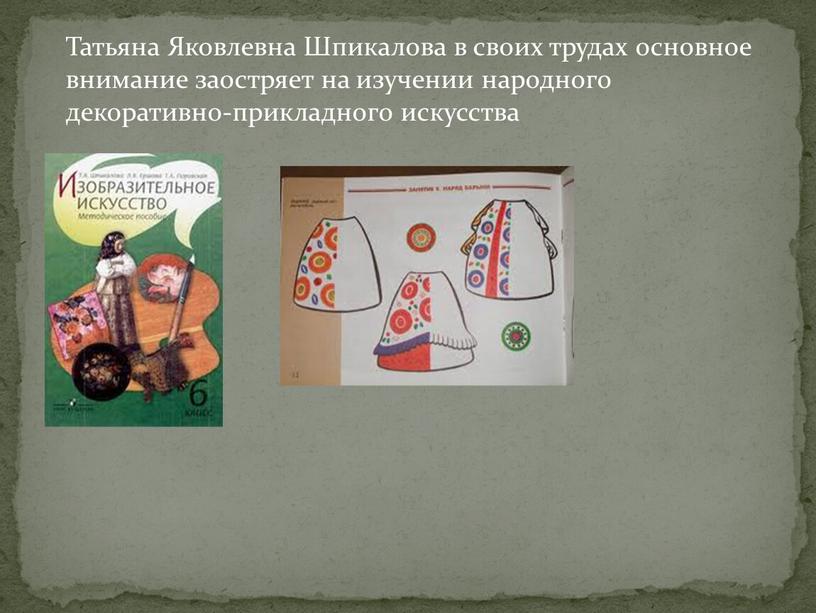 Татьяна Яковлевна Шпикалова в своих трудах основное внимание заостряет на изучении народного декоративно-прикладного искусства