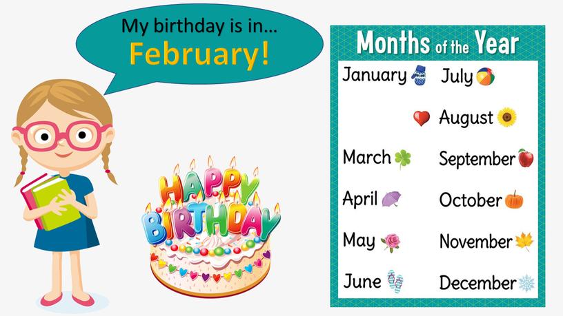 My birthday is in… February!