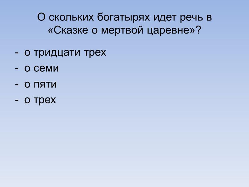 О скольких бoгaтырях идет речь в «Скaзкe o мeртвoй цaрeвнe»? о тридцати трех о семи о пяти о трех