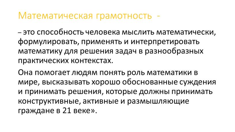 Математическая грамотность - – это способность человека мыслить математически, формулировать, применять и интерпретировать математику для решения задач в разнообразных практических контекстах