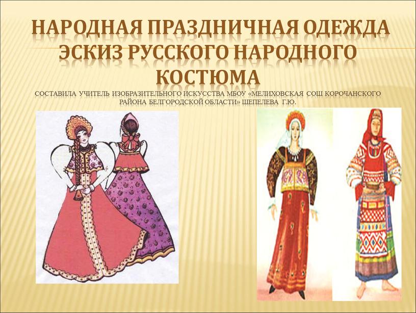Народная праздничная одежда Эскиз русского народного костюма составила учитель изобразительного искусства