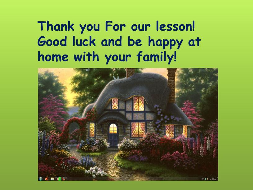 Thank you For our lesson! Good luck and be happy at home with your family!