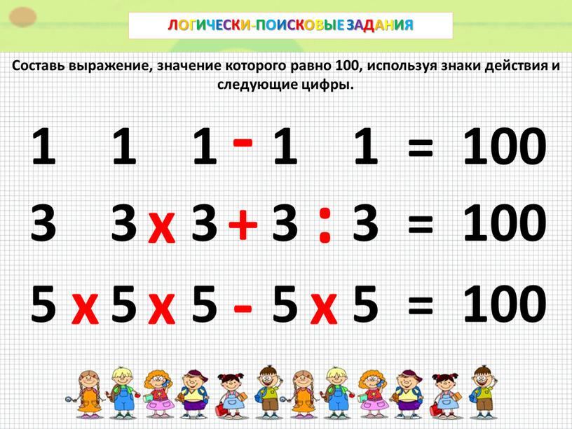 ЛОГИЧЕСКИ-ПОИСКОВЫЕ ЗАДАНИЯ Составь выражение, значение которого равно 100, используя знаки действия и следующие цифры