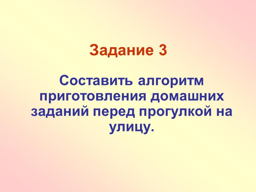 Задание 3 Составить алгоритм приготовления домашних заданий перед прогулкой на улицу