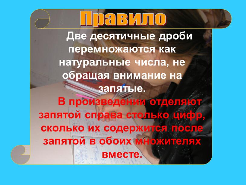 Две десятичные дроби перемножаются как натуральные числа, не обращая внимание на запятые