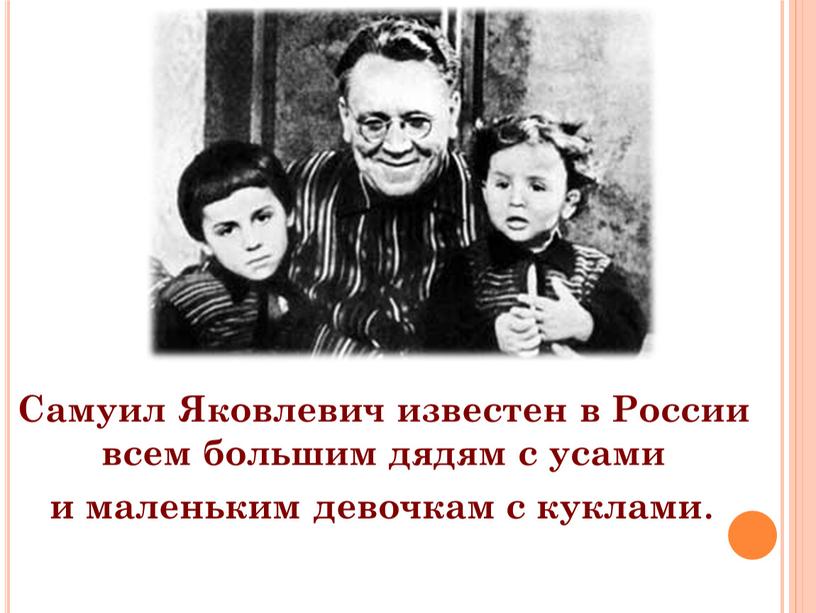 Самуил Яковлевич известен в России всем большим дядям с усами и маленьким девочкам с куклами