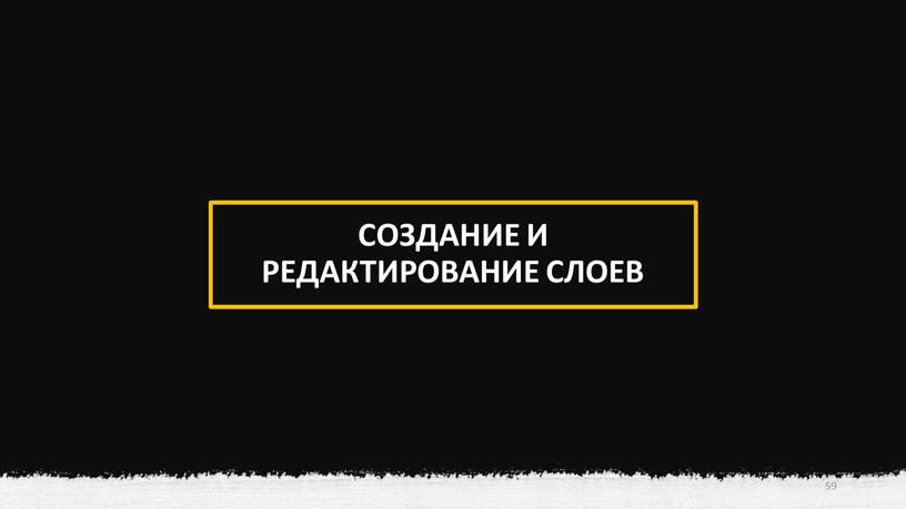 СОЗДАНИЕ И РЕДАКТИРОВАНИЕ СЛОЕВ 59