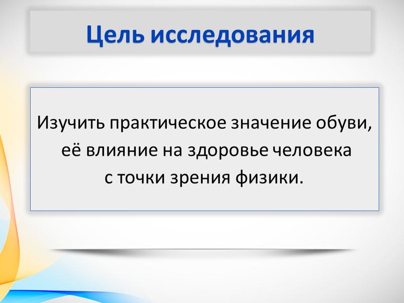 Цель исследования Изучить практическое значение обуви, её влияние на здоровье человека с точки зрения физики