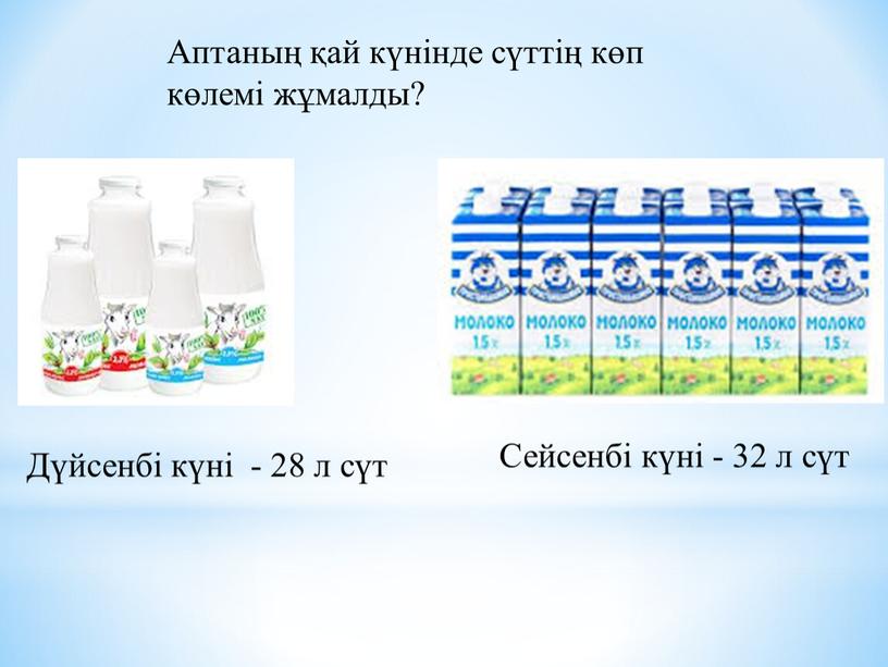 Дүйсенбі күні - 28 л сүт Сейсенбі күні - 32 л сүт