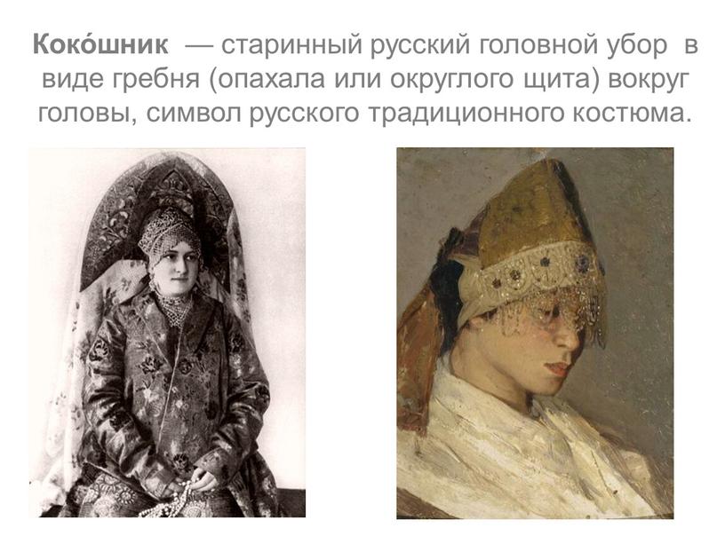 Коко́шник — старинный русский головной убор в виде гребня (опахала или округлого щита) вокруг головы, символ русского традиционного костюма