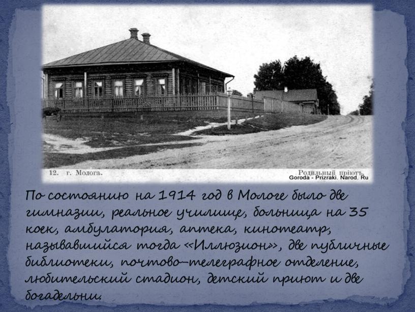 По состоянию на 1914 год в Мологе было две гимназии, реальное училище, больница на 35 коек, амбулатория, аптека, кинотеатр, называвшийся тогда «Иллюзион», две публичные библиотеки,…