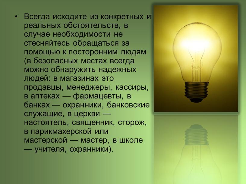 Всегда исходите из конкретных и реальных обстоятельств, в случае необходимости не стесняйтесь обращаться за помощью к посторонним людям (в безопасных местах всегда можно обнаружить надежных…