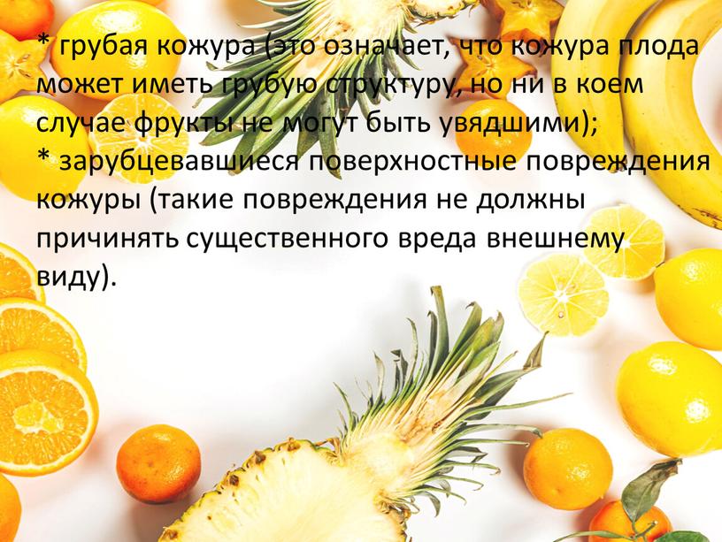 * грубая кожура (это означает, что кожура плода может иметь грубую структуру, но ни в коем случае фрукты не могут быть увядшими); * зарубцевавшиеся поверхностные…