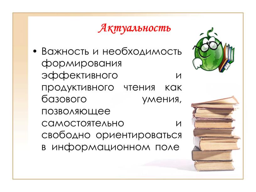 Актуальность Важность и необходимость формирования эффективного и продуктивного чтения как базового умения, позволяющее самостоятельно и свободно ориентироваться в информационном поле