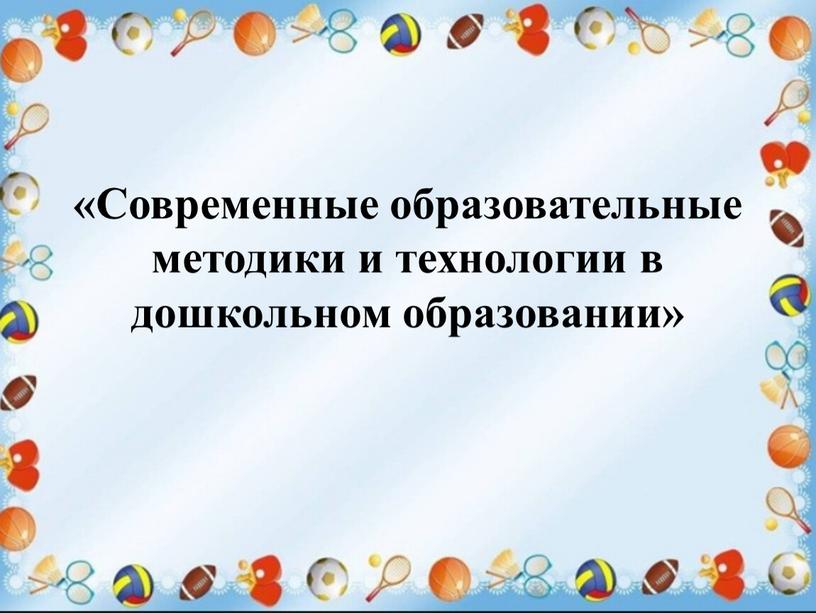 Современные образовательные методики и технологии в дошкольном образовании»