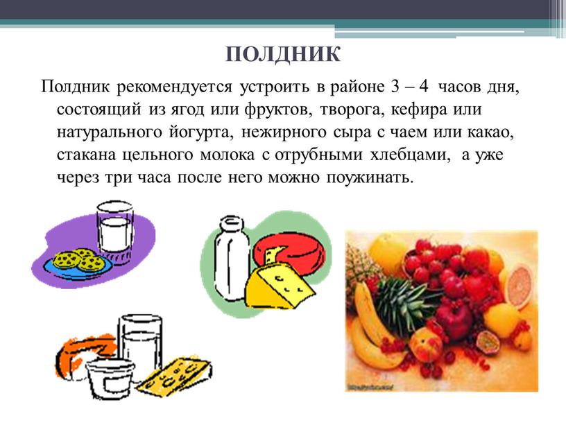 ПОЛДНИК Полдник рекомендуется устроить в районе 3 – 4 часов дня, состоящий из ягод или фруктов, творога, кефира или натурального йогурта, нежирного сыра с чаем…