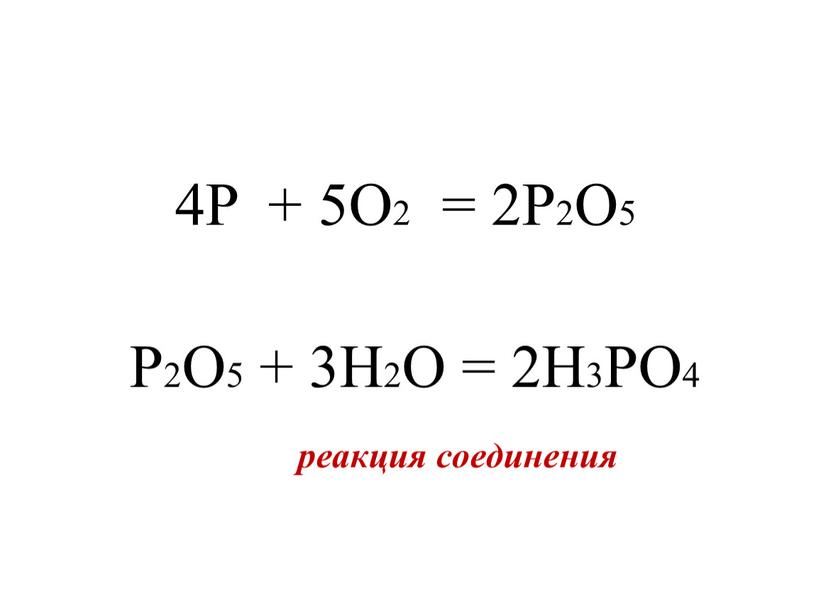 P + 5O2 = 2P2O5 P2O5 + 3H2O = 2H3PO4 реакция соединения