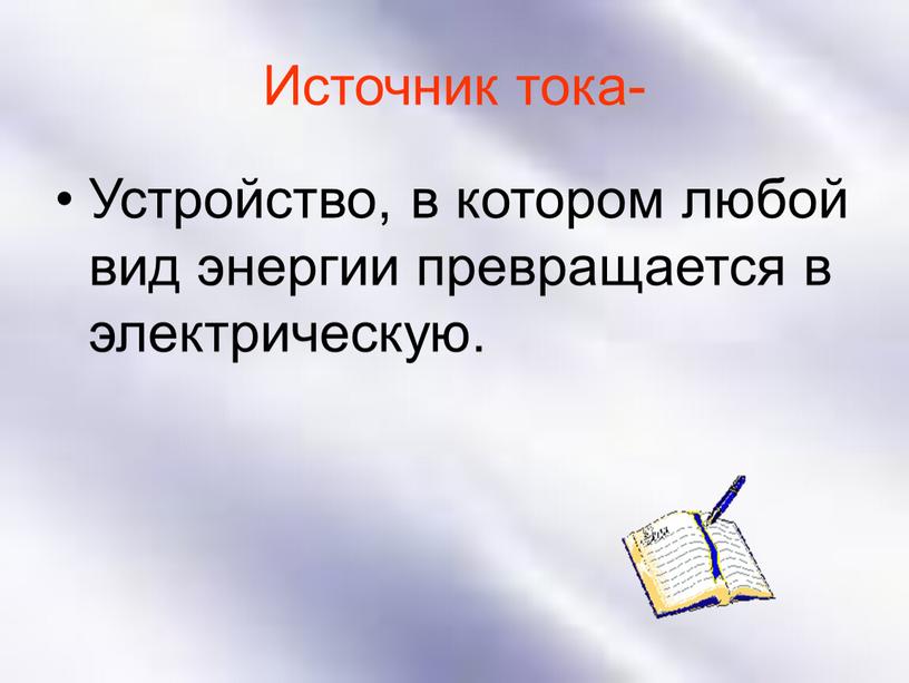 Источник тока- Устройство, в котором любой вид энергии превращается в электрическую