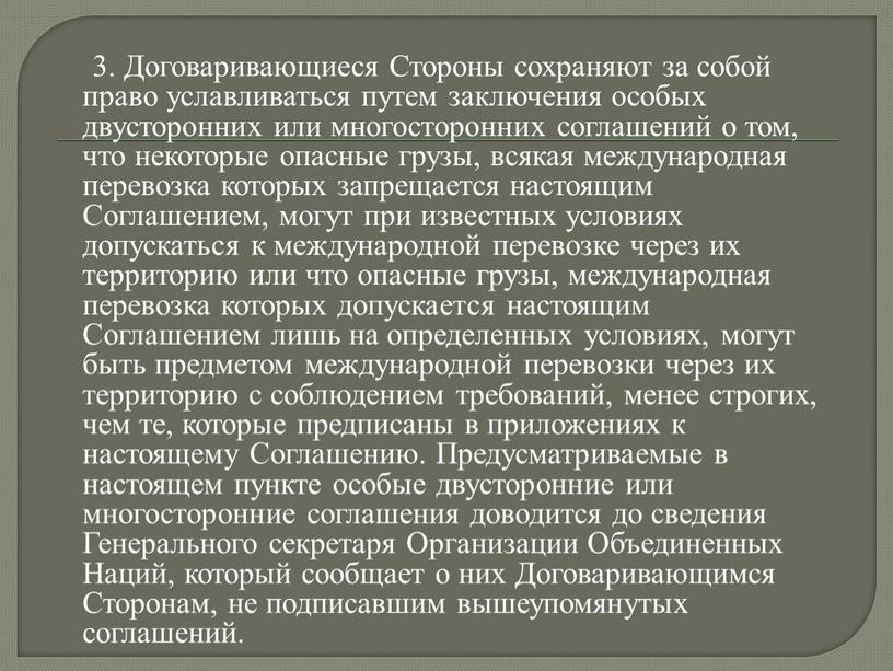 Договаривающиеся Стороны сохраняют за собой право уславливаться путем заключения особых двусторонних или многосторонних соглашений о том, что некоторые опасные грузы, всякая международная перевозка которых запрещается…