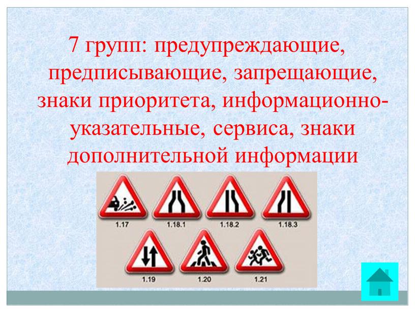 7 групп: предупреждающие, предписывающие, запрещающие, знаки приоритета, информационно-указательные, сервиса, знаки дополнительной информации