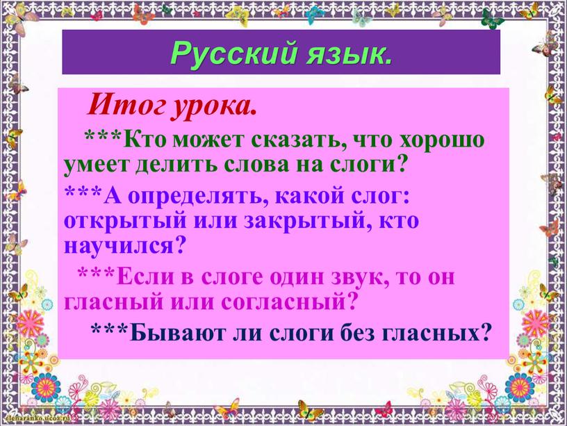 Русский язык. Итог урока. ***Кто может сказать, что хорошо умеет делить слова на слоги? ***А определять, какой слог: открытый или закрытый, кто научился? ***Если в…