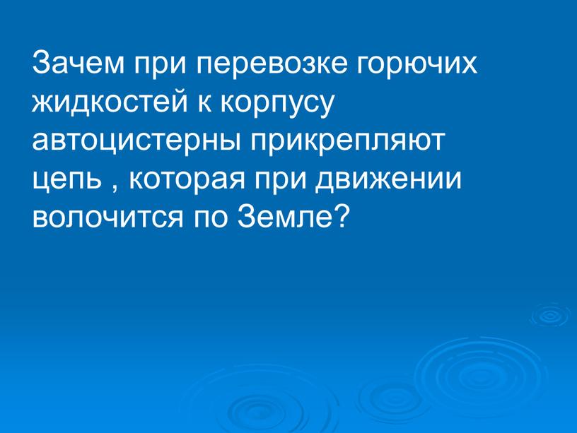 Зачем при перевозке горючих жидкостей к корпусу автоцистерны прикрепляют цепь , которая при движении волочится по