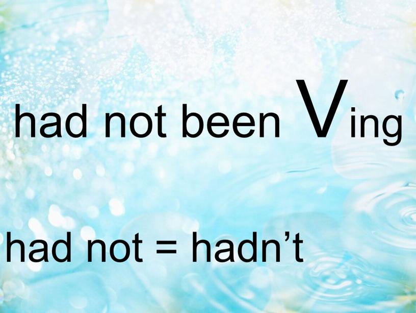 had not been Ving had not = hadn’t