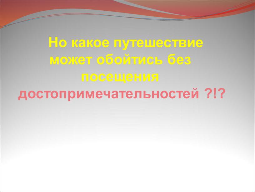 Но какое путешествие может обойтись без посещения достопримечательностей ?!?