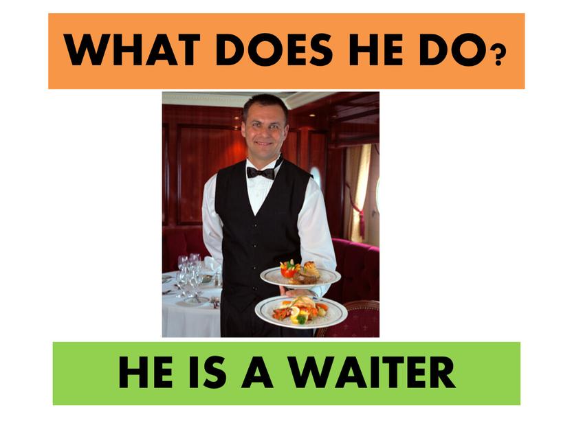 WHAT DOES HE DO? HE IS A WAITER