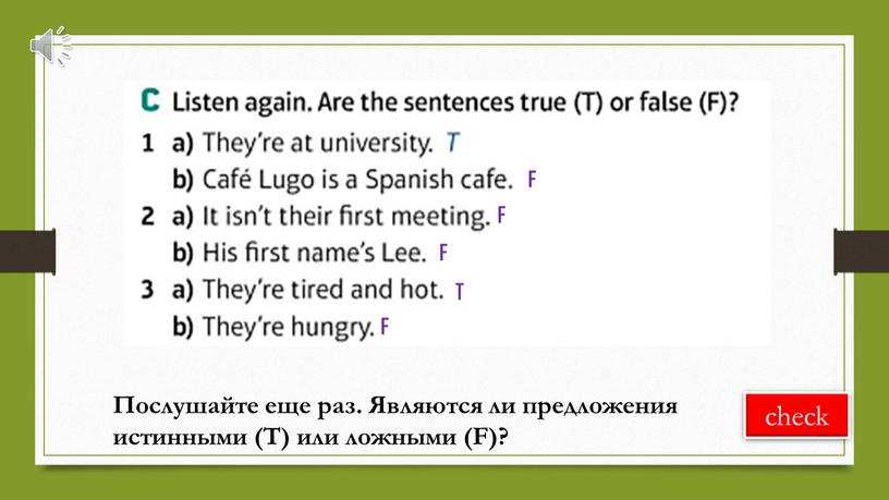 F F F T F Послушайте еще раз. Являются ли предложения истинными (T) или ложными (F)?