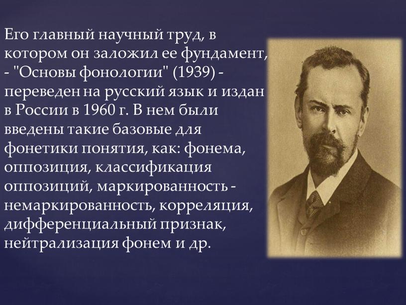 Его главный научный труд, в котором он заложил ее фундамент, - "Основы фонологии" (1939) - переведен на русский язык и издан в